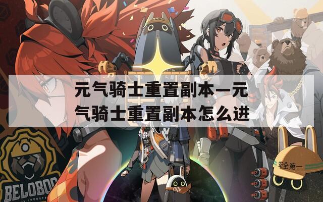 元氣騎士重置副本—元氣騎士重置副本怎么進