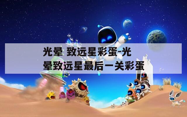 光暈 致遠星彩蛋-光暈致遠星最后一關(guān)彩蛋