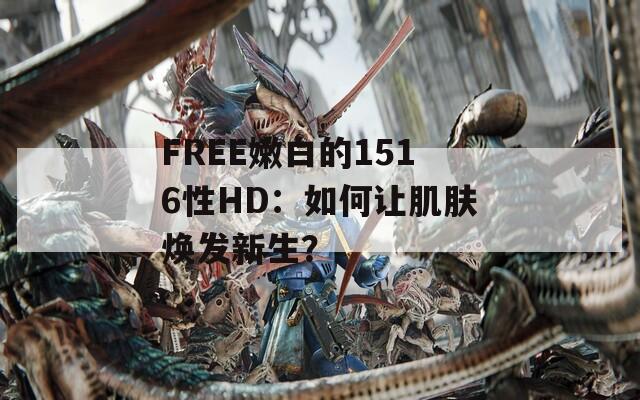 FREE嫩白的1516性HD：如何讓肌膚煥發(fā)新生？
