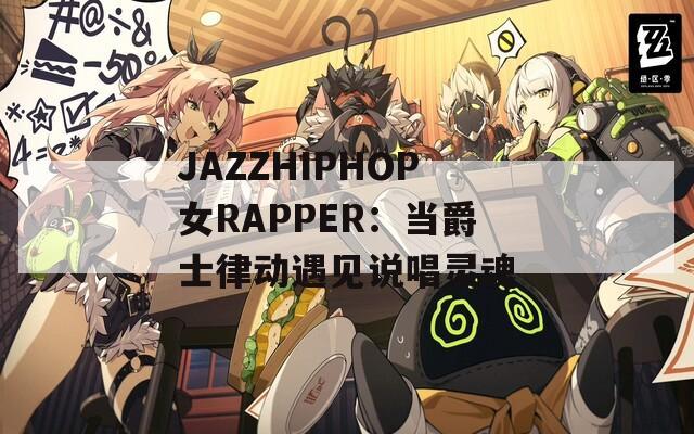 JAZZHIPHOP女RAPPER：當爵士律動遇見說唱靈魂