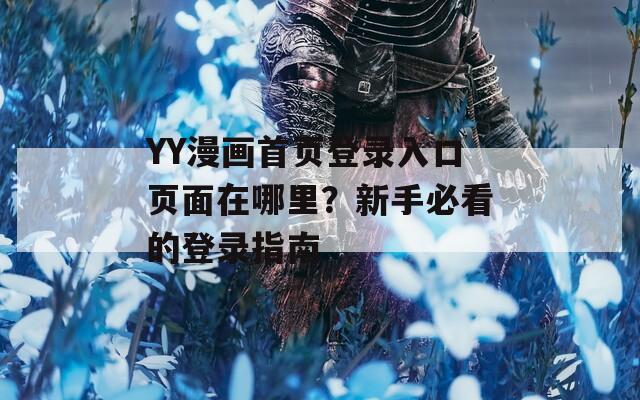 YY漫畫首頁登錄入口頁面在哪里？新手必看的登錄指南