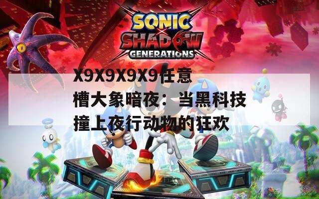 X9X9X9X9任意槽大象暗夜：當(dāng)黑科技撞上夜行動(dòng)物的狂歡