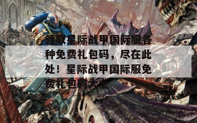 領(lǐng)取星際戰(zhàn)甲國(guó)際服各種免費(fèi)禮包碼，盡在此處！星際戰(zhàn)甲國(guó)際服免費(fèi)禮包碼大全