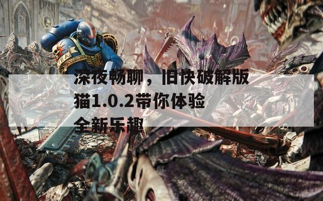 深夜暢聊，舊快破解版貓1.0.2帶你體驗(yàn)全新樂(lè)趣