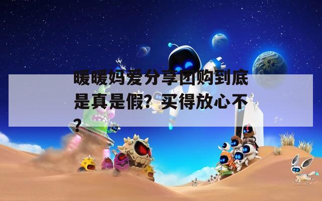 暖暖媽愛(ài)分享團(tuán)購(gòu)到底是真是假？買(mǎi)得放心不？