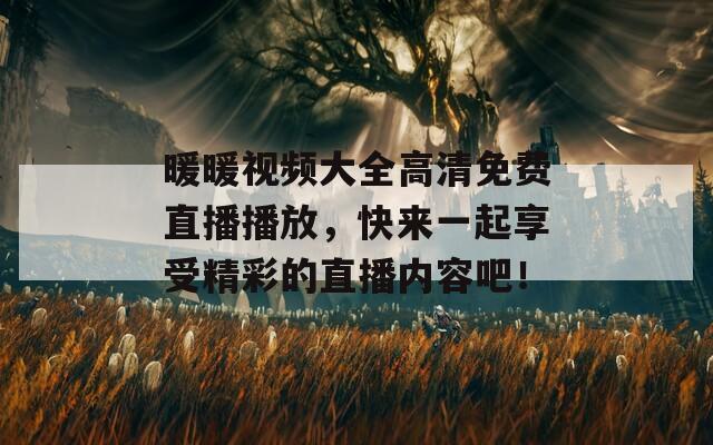 暖暖視頻大全高清免費(fèi)直播播放，快來一起享受精彩的直播內(nèi)容吧！