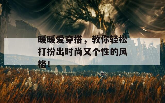 暖暖愛穿搭，教你輕松打扮出時(shí)尚又個(gè)性的風(fēng)格！