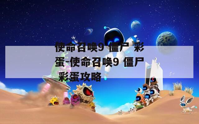 使命召喚9 僵尸 彩蛋-使命召喚9 僵尸 彩蛋攻略