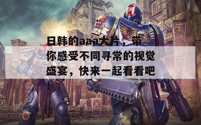 日韓的aaa大片，帶你感受不同尋常的視覺盛宴，快來一起看看吧！