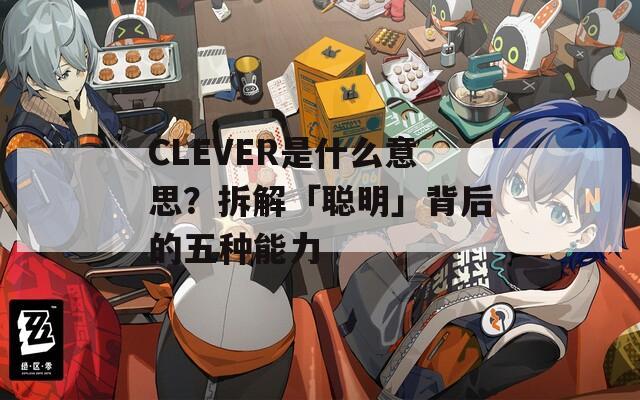 CLEVER是什么意思？拆解「聰明」背后的五種能力