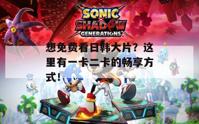 想免費看日韓大片？這里有一卡二卡的暢享方式！