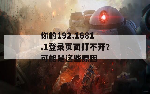 你的192.1681.1登錄頁(yè)面打不開(kāi)？可能是這些原因