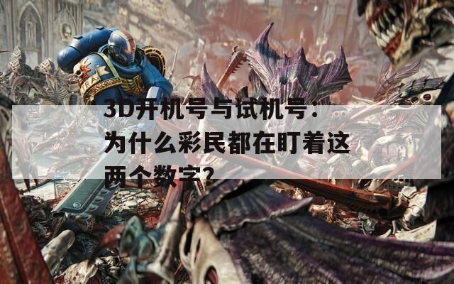 3D開機號與試機號：為什么彩民都在盯著這兩個數字？