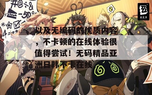以及無編碼的優(yōu)質(zhì)內(nèi)容，不卡頓的在線體驗(yàn)很值得嘗試！無碼精品亞洲日韓不卡在線