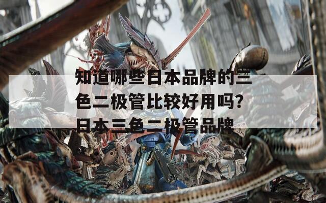 知道哪些日本品牌的三色二極管比較好用嗎？日本三色二極管品牌