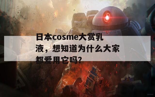 日本cosme大賞乳液，想知道為什么大家都愛(ài)用它嗎？