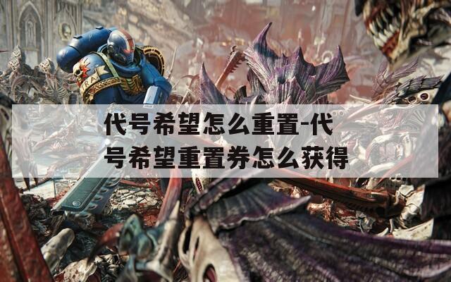代號(hào)希望怎么重置-代號(hào)希望重置券怎么獲得