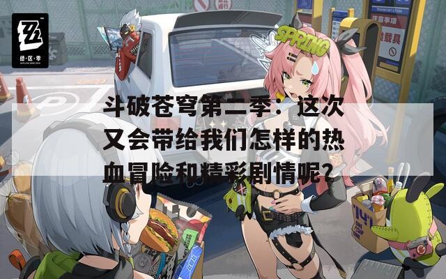 斗破蒼穹第二季：這次又會(huì)帶給我們?cè)鯓拥臒嵫半U(xiǎn)和精彩劇情呢？