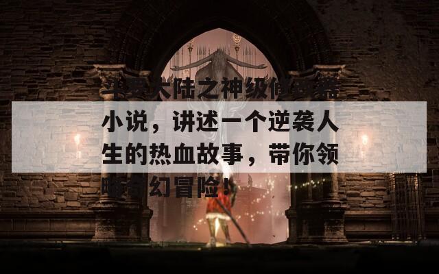 斗羅大陸之神級修改器小說，講述一個逆襲人生的熱血故事，帶你領(lǐng)略奇幻冒險！