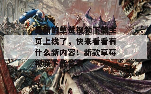 最新的草莓視頻下載主頁上線了，快來看看有什么新內(nèi)容！新款草莓視頻下載首頁