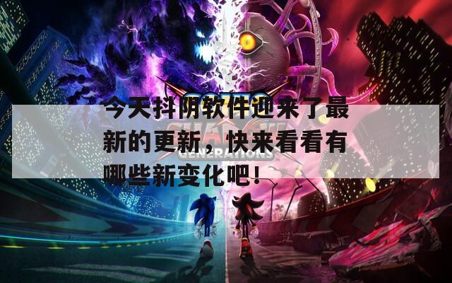 今天抖陰軟件迎來了最新的更新，快來看看有哪些新變化吧！