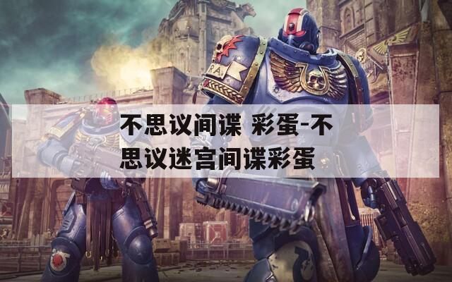 不思議間諜 彩蛋-不思議迷宮間諜彩蛋