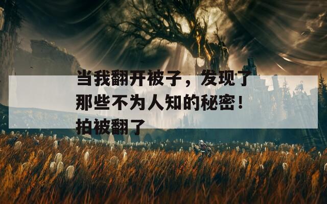 當(dāng)我翻開被子，發(fā)現(xiàn)了那些不為人知的秘密！拍被翻了