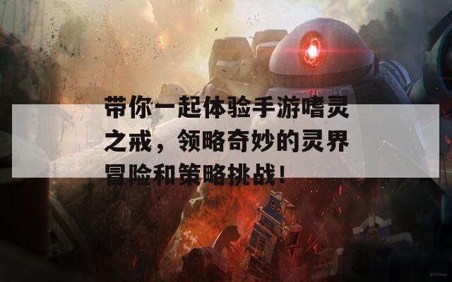 帶你一起體驗(yàn)手游嗜靈之戒，領(lǐng)略奇妙的靈界冒險(xiǎn)和策略挑戰(zhàn)！