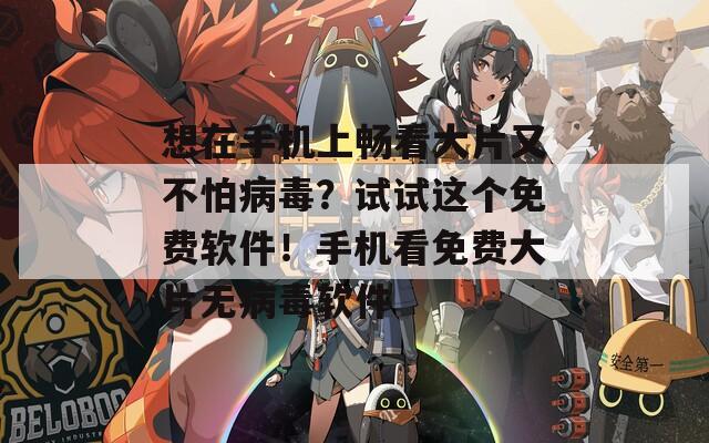 想在手機(jī)上暢看大片又不怕病毒？試試這個免費(fèi)軟件！手機(jī)看免費(fèi)大片無病毒軟件