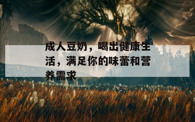 成人豆奶，喝出健康生活，滿足你的味蕾和營(yíng)養(yǎng)需求