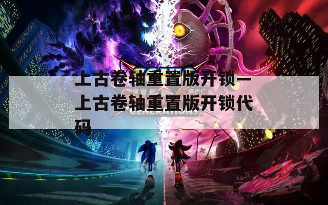 上古卷軸重置版開(kāi)鎖—上古卷軸重置版開(kāi)鎖代碼