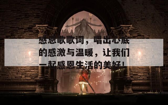 感恩歌歌詞，唱出心底的感激與溫暖，讓我們一起感恩生活的美好！