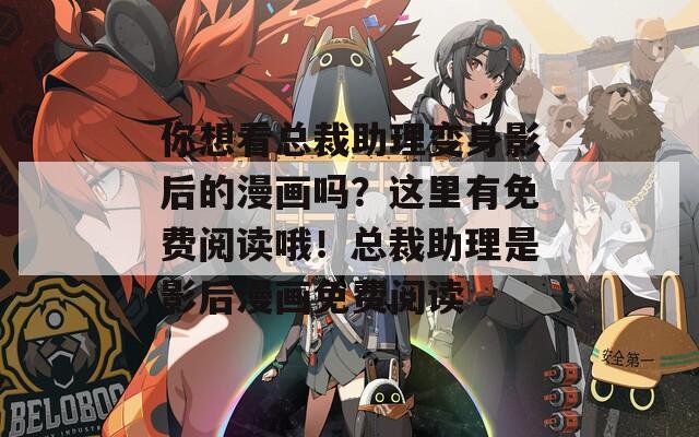 你想看總裁助理變身影后的漫畫嗎？這里有免費(fèi)閱讀哦！總裁助理是影后漫畫免費(fèi)閱讀