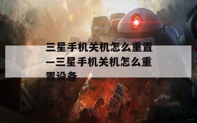 三星手機(jī)關(guān)機(jī)怎么重置—三星手機(jī)關(guān)機(jī)怎么重置設(shè)備