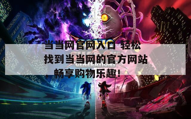 當當網(wǎng)官網(wǎng)入口 輕松找到當當網(wǎng)的官方網(wǎng)站，暢享購物樂趣！