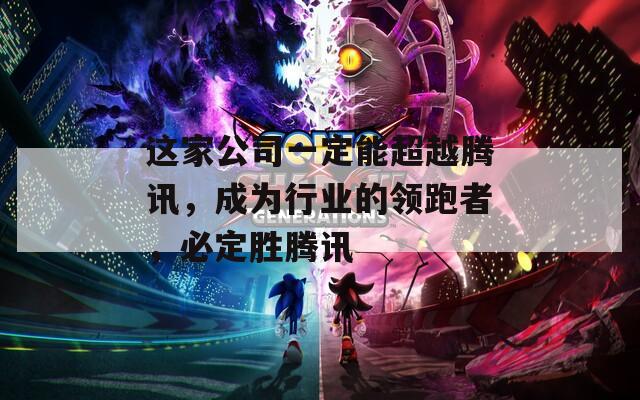 這家公司一定能超越騰訊，成為行業(yè)的領(lǐng)跑者，必定勝騰訊