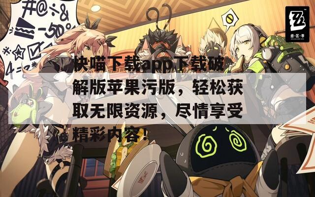 快喵下載app下載破解版蘋果污版，輕松獲取無限資源，盡情享受精彩內(nèi)容！