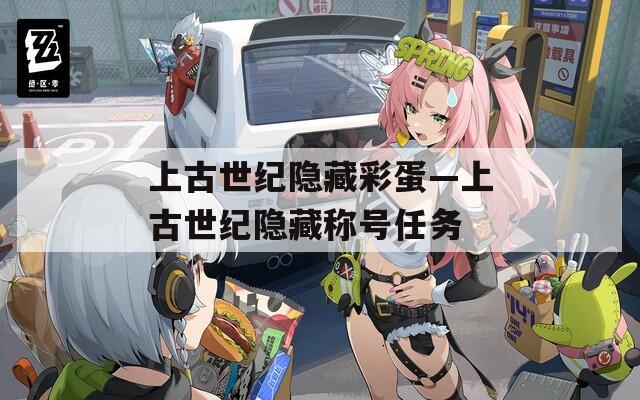 上古世紀(jì)隱藏彩蛋—上古世紀(jì)隱藏稱號(hào)任務(wù)