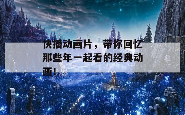 快播動(dòng)畫片，帶你回憶那些年一起看的經(jīng)典動(dòng)畫！