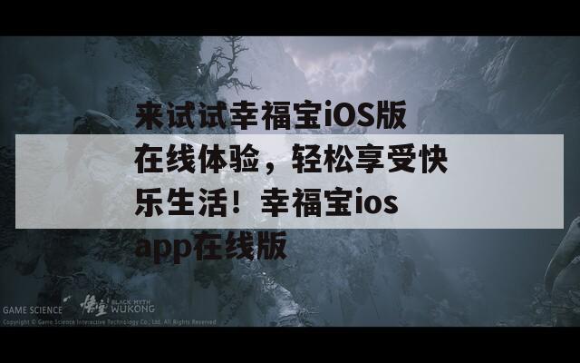 來試試幸福寶iOS版在線體驗(yàn)，輕松享受快樂生活！幸福寶iosapp在線版