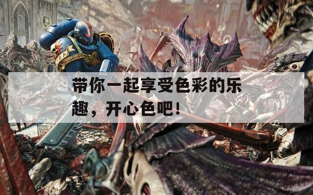 帶你一起享受色彩的樂趣，開心色吧！
