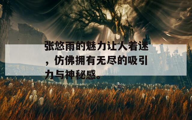 張悠雨的魅力讓人著迷，仿佛擁有無盡的吸引力與神秘感。