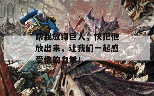 幫我放綠巨人，快把他放出來，讓我們一起感受他的力量！
