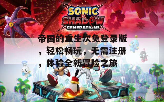 帝國的重生次免登錄版，輕松暢玩，無需注冊，體驗全新冒險之旅