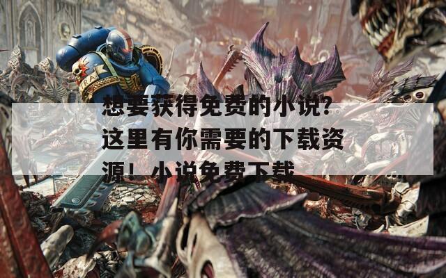 想要獲得免費(fèi)的小說？這里有你需要的下載資源！小說免費(fèi)下載