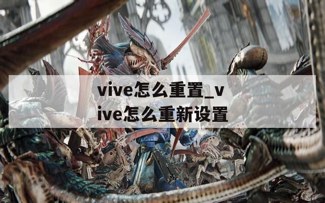vive怎么重置_vive怎么重新設(shè)置