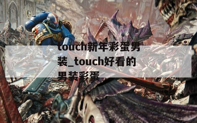 touch新年彩蛋男裝_touch好看的男裝彩蛋