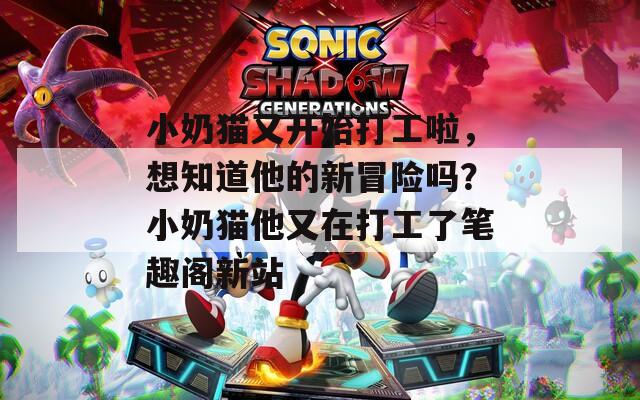 小奶貓又開始打工啦，想知道他的新冒險(xiǎn)嗎？小奶貓他又在打工了筆趣閣新站