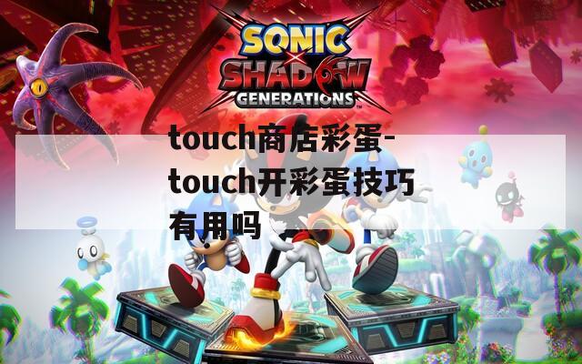 touch商店彩蛋-touch開彩蛋技巧有用嗎