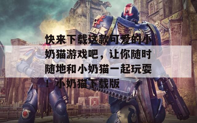 快來下載這款可愛的小奶貓游戲吧，讓你隨時(shí)隨地和小奶貓一起玩耍！小奶貓下載版